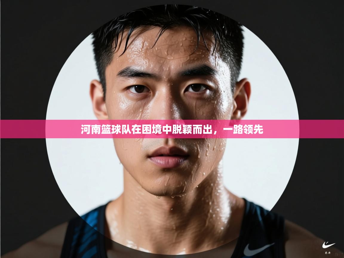 开云体育实名认证入口-河南篮球队在困境中脱颖而出，一路领先  第3张