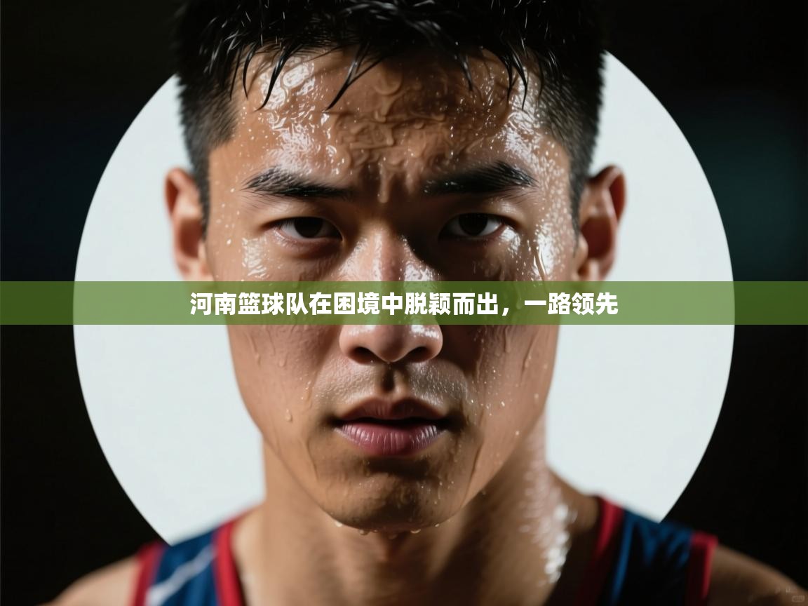 开云体育实名认证入口-河南篮球队在困境中脱颖而出，一路领先  第4张