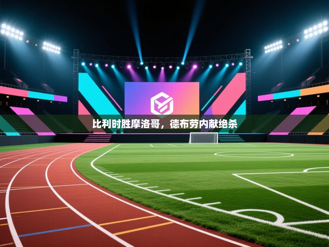 开云体育app登录入口-比利时胜摩洛哥,德布劳内献绝杀 第1张