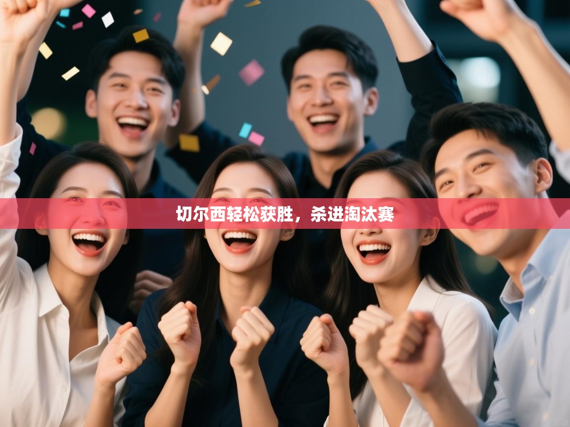 开云体育绑定手机指南-切尔西轻松获胜，杀进淘汰赛  第3张