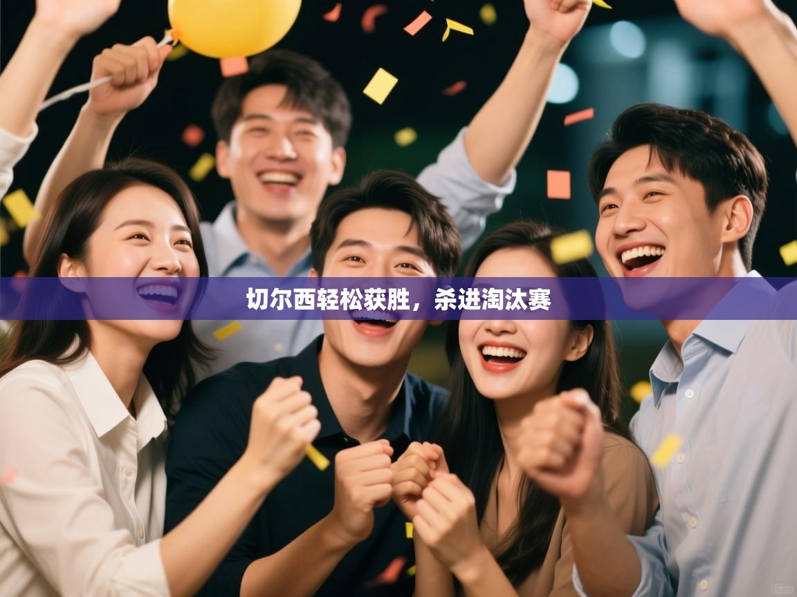 开云体育绑定手机指南-切尔西轻松获胜，杀进淘汰赛  第4张